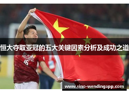 恒大夺取亚冠的五大关键因素分析及成功之道 恒大夺取亚冠的五大关键因素分析及成功之道