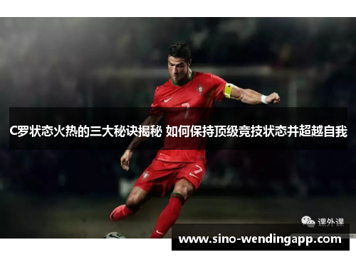 C罗状态火热的三大秘诀揭秘 如何保持顶级竞技状态并超越自我 C罗状态火热的三大秘诀揭秘 如何保持顶级竞技状态并超越自我