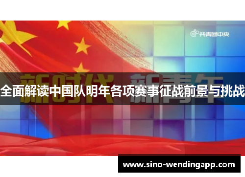 全面解读中国队明年各项赛事征战前景与挑战 全面解读中国队明年各项赛事征战前景与挑战
