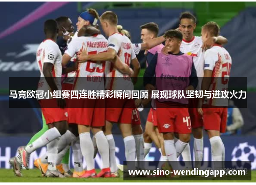 马竞欧冠小组赛四连胜精彩瞬间回顾 展现球队坚韧与进攻火力 马竞欧冠小组赛四连胜精彩瞬间回顾 展现球队坚韧与进攻火力