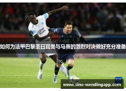 如何为法甲巴黎圣日耳曼与马赛的激烈对决做好充分准备 如何为法甲巴黎圣日耳曼与马赛的激烈对决做好充分准备