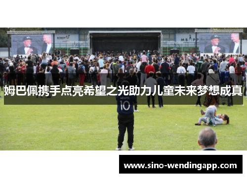 姆巴佩携手点亮希望之光助力儿童未来梦想成真