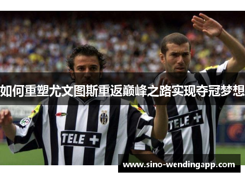 如何重塑尤文图斯重返巅峰之路实现夺冠梦想