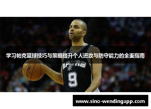 学习帕克篮球技巧与策略提升个人进攻与防守能力的全面指南 学习帕克篮球技巧与策略提升个人进攻与防守能力的全面指南