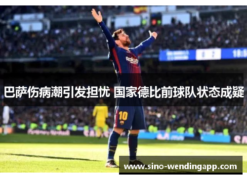 巴萨伤病潮引发担忧 国家德比前球队状态成疑 巴萨伤病潮引发担忧 国家德比前球队状态成疑