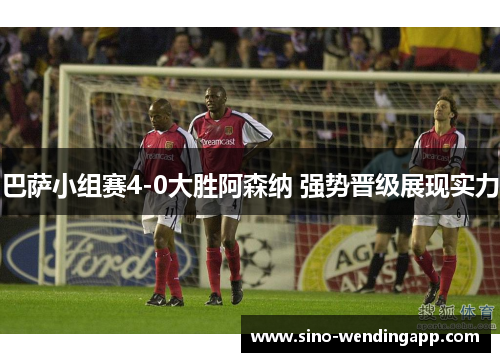 巴萨小组赛4-0大胜阿森纳 强势晋级展现实力 巴萨小组赛4-0大胜阿森纳 强势晋级展现实力
