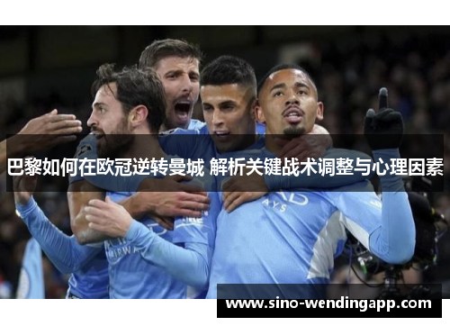 巴黎如何在欧冠逆转曼城 解析关键战术调整与心理因素