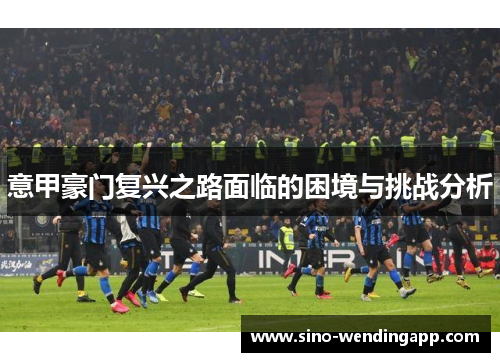 意甲豪门复兴之路面临的困境与挑战分析