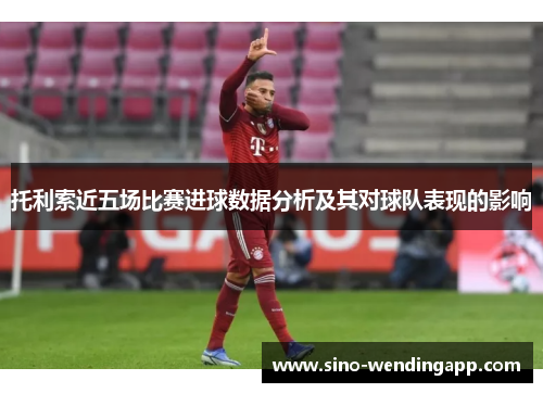 托利索近五场比赛进球数据分析及其对球队表现的影响