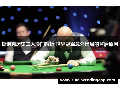 斯诺克历史三大冷门解析 世界冠军意外出局的背后原因 斯诺克历史三大冷门解析 世界冠军意外出局的背后原因
