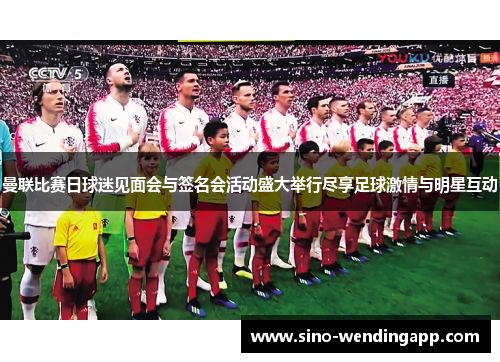 曼联比赛日球迷见面会与签名会活动盛大举行尽享足球激情与明星互动 曼联比赛日球迷见面会与签名会活动盛大举行尽享足球激情与明星互动