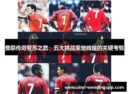 曼联传奇复苏之路:五大挑战重塑辉煌的关键考验 曼联传奇复苏之路:五大挑战重塑辉煌的关键考验