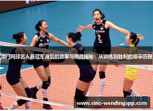 澳门网球名人赛冠军背后的故事与挑战揭秘：从训练到胜利的艰辛历程