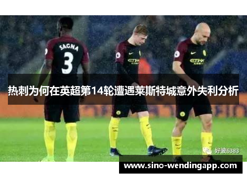 热刺为何在英超第14轮遭遇莱斯特城意外失利分析 热刺为何在英超第14轮遭遇莱斯特城意外失利分析