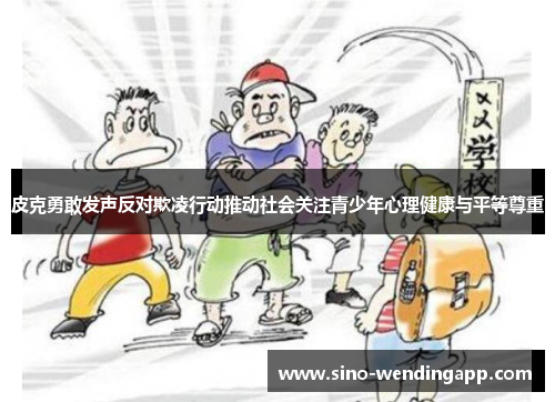 皮克勇敢发声反对欺凌行动推动社会关注青少年心理健康与平等尊重 皮克勇敢发声反对欺凌行动推动社会关注青少年心理健康与平等尊重