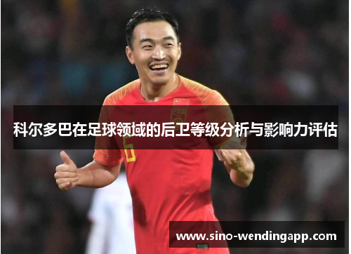 科尔多巴在足球领域的后卫等级分析与影响力评估 科尔多巴在足球领域的后卫等级分析与影响力评估