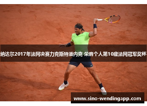 纳达尔2017年法网决赛力克斯特潘内克 荣膺个人第10座法网冠军奖杯 纳达尔2017年法网决赛力克斯特潘内克 荣膺个人第10座法网冠军奖杯