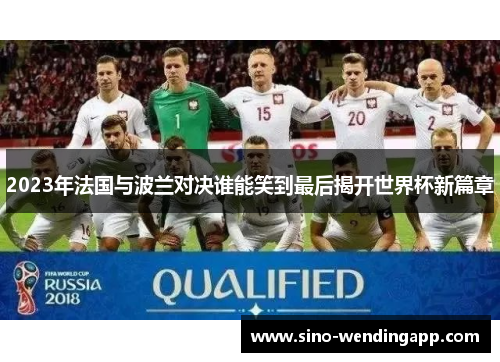 2023年法国与波兰对决谁能笑到最后揭开世界杯新篇章 2023年法国与波兰对决谁能笑到最后揭开世界杯新篇章