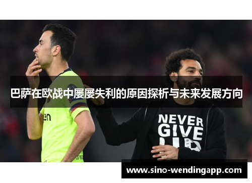 巴萨在欧战中屡屡失利的原因探析与未来发展方向 巴萨在欧战中屡屡失利的原因探析与未来发展方向