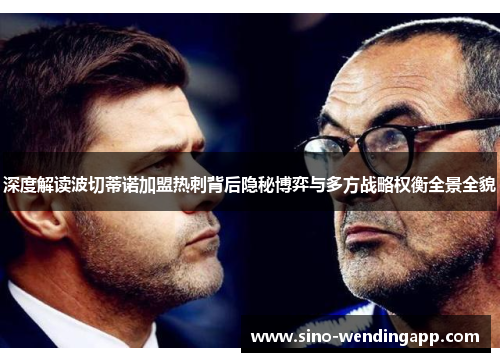 深度解读波切蒂诺加盟热刺背后隐秘博弈与多方战略权衡全景全貌