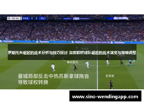 罗斯托夫崛起的战术分析与技巧探讨 深度解析球队崛起的战术演变与策略调整 罗斯托夫崛起的战术分析与技巧探讨 深度解析球队崛起的战术演变与策略调整