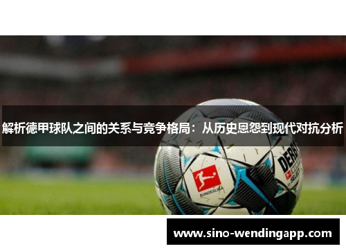 解析德甲球队之间的关系与竞争格局：从历史恩怨到现代对抗分析