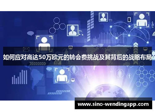 如何应对高达50万欧元的转会费挑战及其背后的战略布局