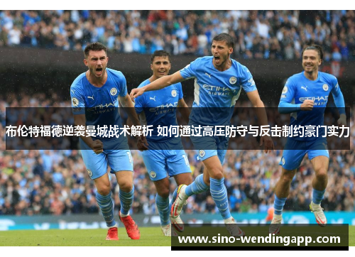 布伦特福德逆袭曼城战术解析 如何通过高压防守与反击制约豪门实力