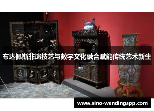 布达佩斯非遗技艺与数字文化融合赋能传统艺术新生