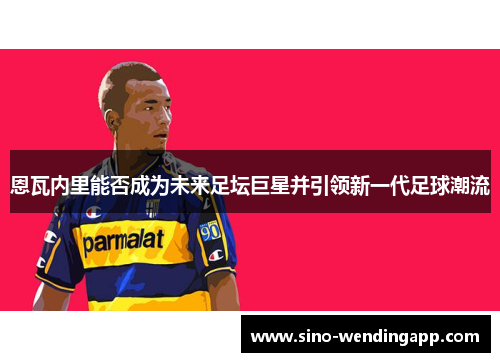 恩瓦内里能否成为未来足坛巨星并引领新一代足球潮流