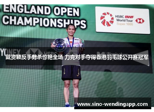 戴资颖反手劈杀惊艳全场 力克对手夺得香港羽毛球公开赛冠军