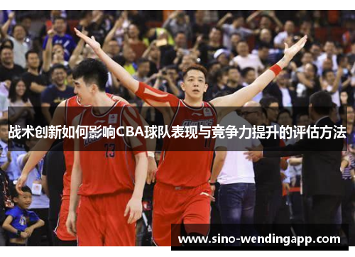战术创新如何影响CBA球队表现与竞争力提升的评估方法