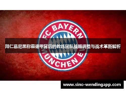 拜仁慕尼黑称霸德甲背后的教练团队战略调整与战术革新解析