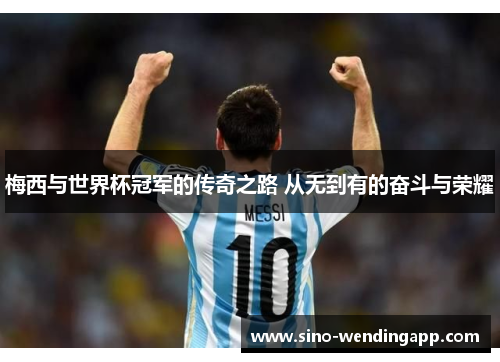 梅西与世界杯冠军的传奇之路 从无到有的奋斗与荣耀 梅西与世界杯冠军的传奇之路 从无到有的奋斗与荣耀