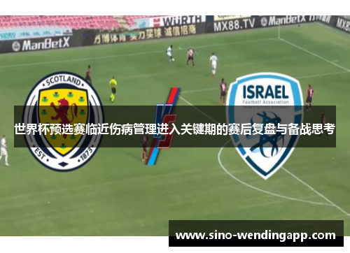 世界杯预选赛临近伤病管理进入关键期的赛后复盘与备战思考 世界杯预选赛临近伤病管理进入关键期的赛后复盘与备战思考