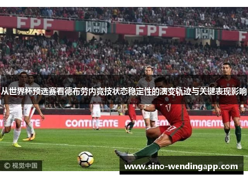 从世界杯预选赛看德布劳内竞技状态稳定性的演变轨迹与关键表现影响 从世界杯预选赛看德布劳内竞技状态稳定性的演变轨迹与关键表现影响