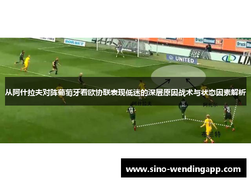 从阿什拉夫对阵葡萄牙看欧协联表现低迷的深层原因战术与状态因素解析