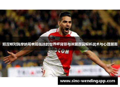 努涅斯对阵摩纳哥表现低迷的世界杯背景与深层原因解析战术与心理层面