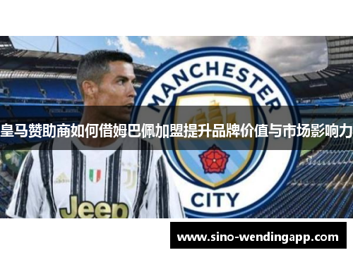 皇马赞助商如何借姆巴佩加盟提升品牌价值与市场影响力