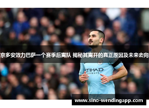 京多安效力巴萨一个赛季后离队 揭秘其离开的真正原因及未来去向