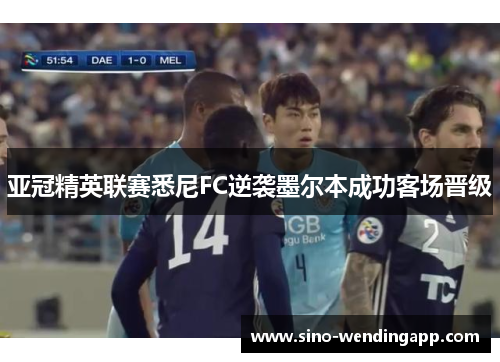 亚冠精英联赛悉尼FC逆袭墨尔本成功客场晋级