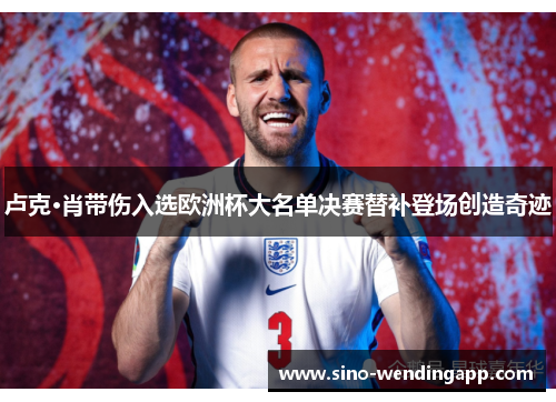 卢克·肖带伤入选欧洲杯大名单决赛替补登场创造奇迹