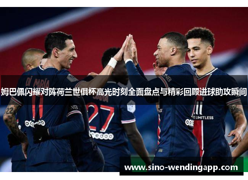 姆巴佩闪耀对阵荷兰世俱杯高光时刻全面盘点与精彩回顾进球助攻瞬间