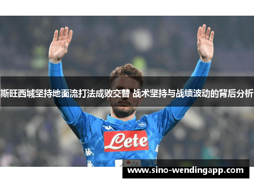 斯旺西城坚持地面流打法成败交替 战术坚持与战绩波动的背后分析