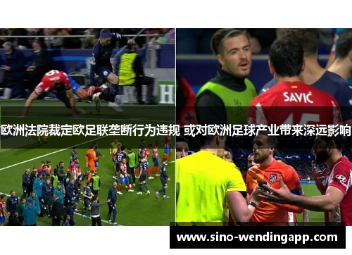 欧洲法院裁定欧足联垄断行为违规 或对欧洲足球产业带来深远影响