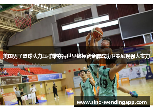美国男子篮球队力压群雄夺得世界锦标赛金牌成功卫冕展现强大实力