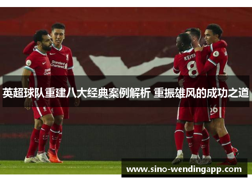 英超球队重建八大经典案例解析 重振雄风的成功之道