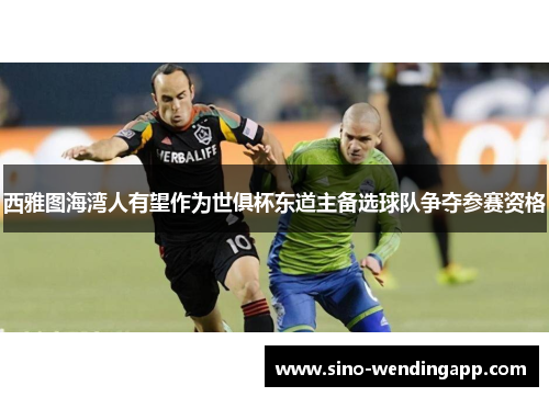 西雅图海湾人有望作为世俱杯东道主备选球队争夺参赛资格