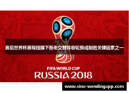 赛后世界杯赛程提醒下新老交替阵容轮换成制胜关键因素之一