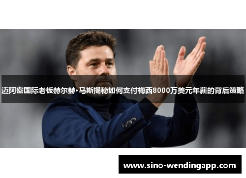 迈阿密国际老板赫尔赫·马斯揭秘如何支付梅西8000万美元年薪的背后策略